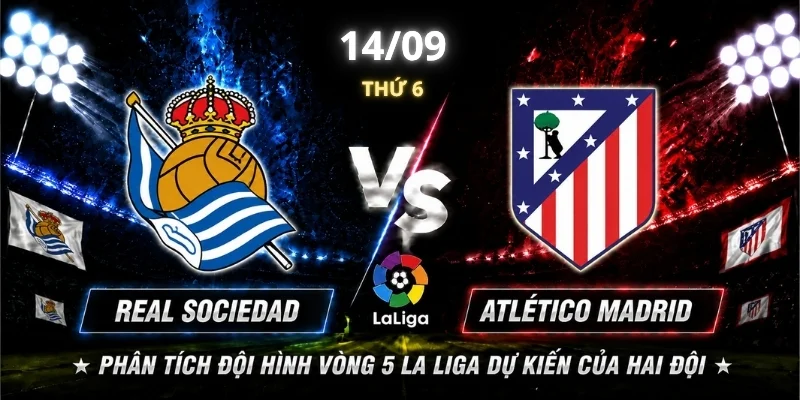 Real Sociedad Vs Atlético Madrid Vòng 5: Bên Nào Mạnh Hơn? 3 Phân tích đội hình vòng 5 La Liga dự kiến của hai đội